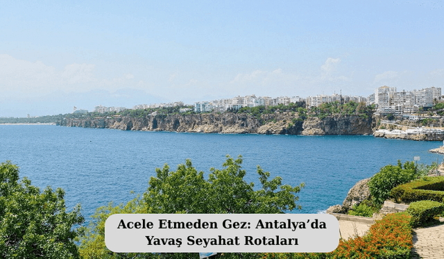 Acele Etmeden Gez: Antalya’da Yavaş Seyahat Rotaları