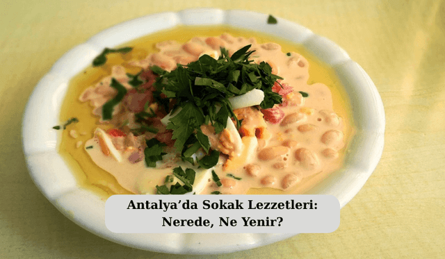 Antalya’da Sokak Lezzetleri: Nerede, Ne Yenir?
